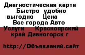 Диагностическая карта! Быстро, удобно,выгодно! › Цена ­ 500 - Все города Авто » Услуги   . Красноярский край,Дивногорск г.